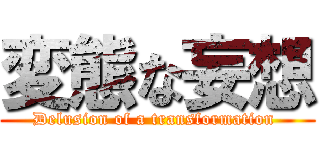 変態な妄想 (Delusion of a transformation )