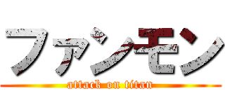 ファンモン (attack on titan)