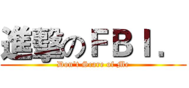 進擊のＦＢＩ ． (Don't Scare of Me)