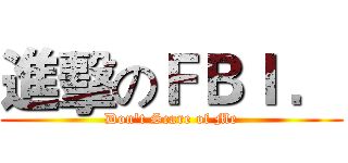 進擊のＦＢＩ ． (Don't Scare of Me)