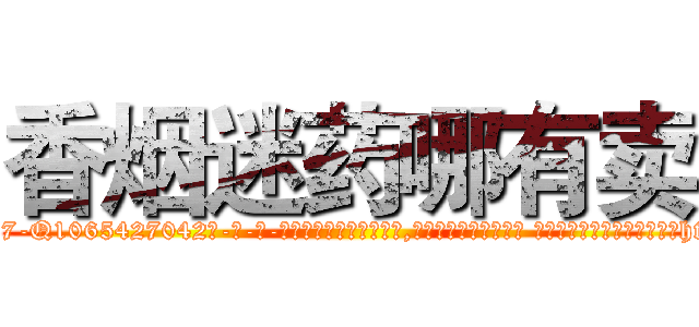 香烟迷药哪有卖 (香烟迷药哪有卖【电-话151x68344x817-Q1065427042元-吉-药-业】我们做的是长期生意,靠的是老客户长期支持 香烟迷药哪有卖在发表了一篇http://sngk.net/h9eSAk

参考消息网我们做的是长期生意,靠的是老客户长期支持也许我们早该意识到，就连鲍勃·霍斯金斯（金球奖戏剧类电影男主角 
)