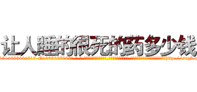 让人睡的很死的药多少钱 (让人睡的很死的药多少钱【电-话151x68344x817-Q1065427042元-吉-药-业】我们做的是长期生意,靠的是老客户长期支持 让人睡的很死的药多少钱在发表了一篇http://sngk.net/BCFkDv

参考消息网我们做的是长期生意,靠的是老客户长期支持也许我们早该意识到，就连鲍勃·霍斯金斯（金球奖戏剧类电影男主角 
)