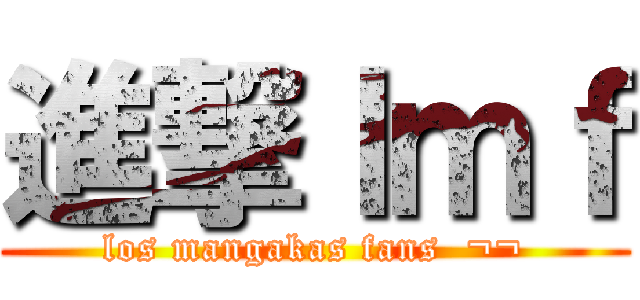 進撃ｌｍｆ (los mangakas fans  ¬¬)
