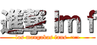 進撃ｌｍｆ (los mangakas fans  ¬¬)