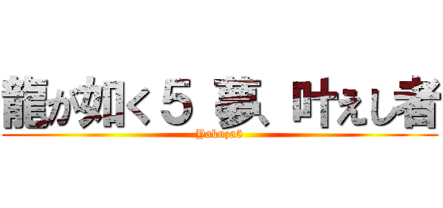 龍が如く５ 夢、叶えし者 (Yakuza5)