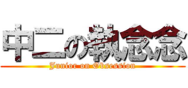 中二の執念念 (Junior on Obsession)