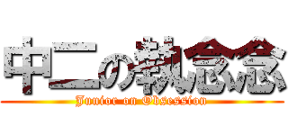 中二の執念念 (Junior on Obsession)