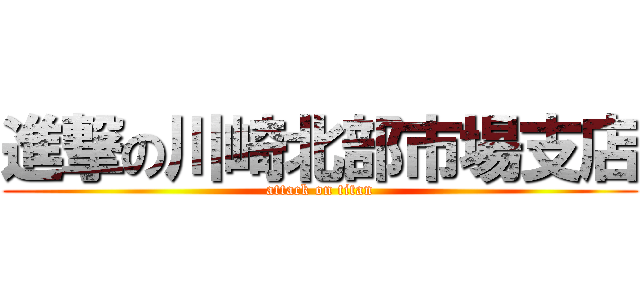 進撃の川崎北部市場支店 (attack on titan)