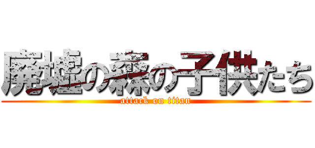 廃墟の森の子供たち (attack on titan)