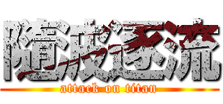 隨波逐流 (attack on titan)