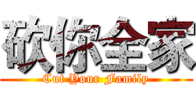 砍你全家 (Cut Your Family)