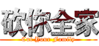 砍你全家 (Cut Your Family)
