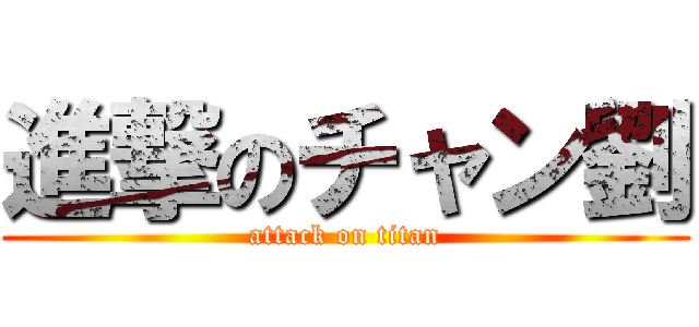 進撃のチャン劉 (attack on titan)
