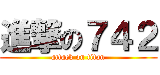 進撃の７４２ (attack on titan)