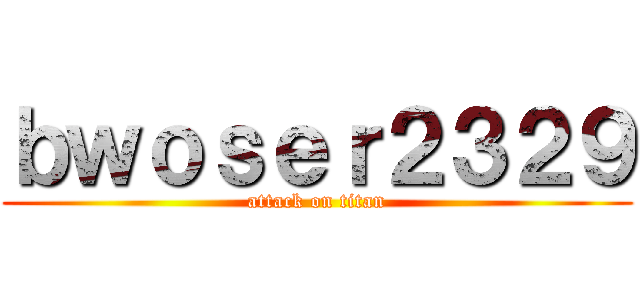 ｂｗｏｓｅｒ２３２９ (attack on titan)