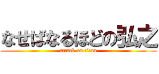 なせばなるほどの弘之 (attack on titan)