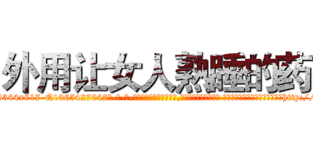 外用让女人熟睡的药 (外用让女人熟睡的药【电-话151x68344x817-Q1065427042元-吉-药-业】我们做的是长期生意,靠的是老客户长期支持 外用让女人熟睡的药在发表了一篇http://sngk.net/0r4vX5

参考消息网我们做的是长期生意,靠的是老客户长期支持也许我们早该意识到，就连鲍勃·霍斯金斯（金球奖戏剧类电影男主角 
)