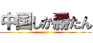 中国しか勝たん ()