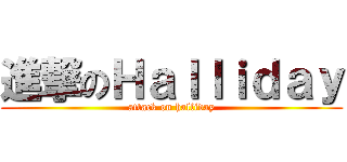 進撃のＨａｌｌｉｄａｙ (attack on halliday)