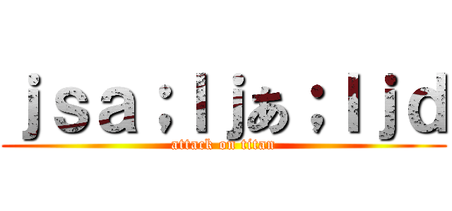 ｊｓａ；ｌｊあ；ｌｊｄ (attack on titan)