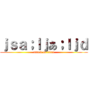 ｊｓａ；ｌｊあ；ｌｊｄ (attack on titan)