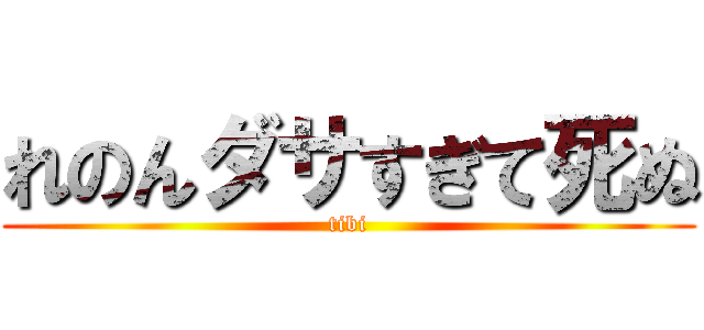 れのんダサすぎて死ぬ (tibi)