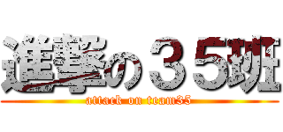 進撃の３５班 (attack on team35)
