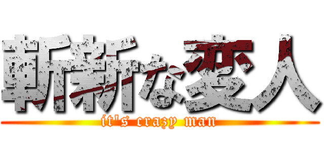 斬新な変人 (it's crazy man)