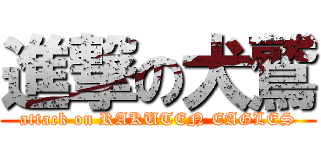 進撃の犬鷲 (attack on RAKUTEN EAGLES)