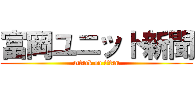 富岡ユニット新聞 (attack on titan)