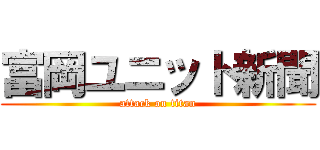 富岡ユニット新聞 (attack on titan)