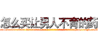 怎么买让男人不育的药 (怎么买让男人不育的药【电-186x2687x6963-Q278180069元-吉-药-业】我们做的是长期生意,靠的是老客户长期支持 http://sngk.net/L5qfPR
)
