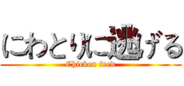 にわとりに逃げる (Chicken feed)