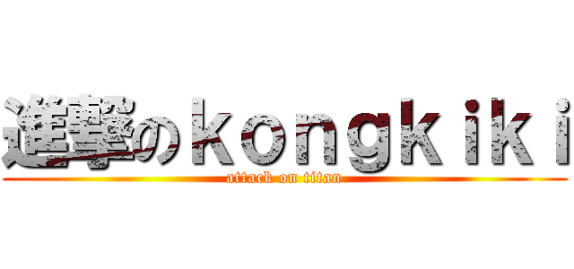 進撃のｋｏｎｇｋｉｋｉ (attack on titan)