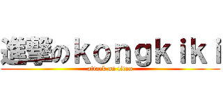 進撃のｋｏｎｇｋｉｋｉ (attack on titan)