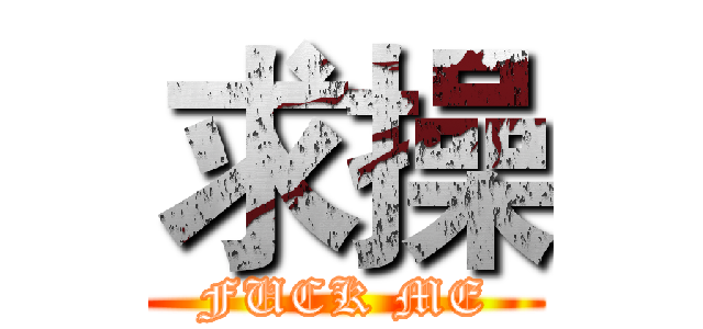 求操 (FUCK ME)