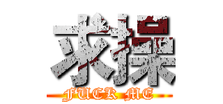 求操 (FUCK ME)