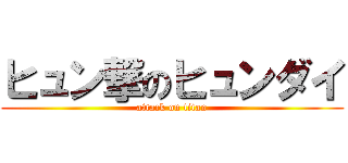 ヒュン撃のヒュンダイ (attack on titan)