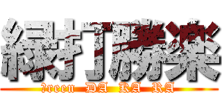 緑打勝楽 (Ｇreen  DA  KA  RA)
