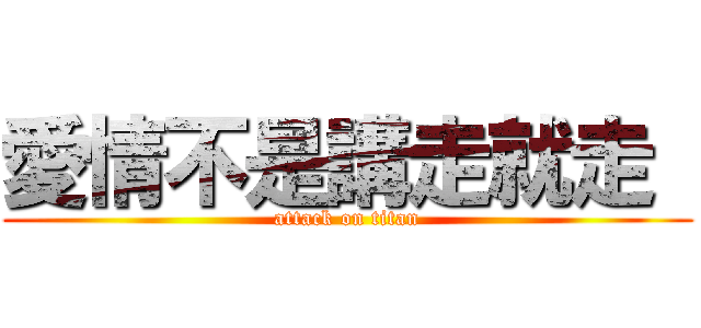 愛情不是講走就走  (attack on titan)