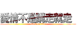 愛情不是講走就走  (attack on titan)
