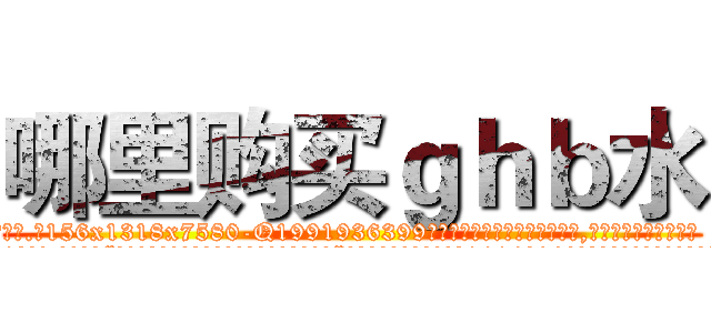 哪里购买ｇｈｂ水 (哪里购买ghb水【电.话156x1318x7580-Q1991936399鑫宏药业】我们做的是长期生意,靠的是老客户长期支持
参考消息网2月20日报道 韩媒称，“剩女多、离婚率高的城市，房价一定会上涨。”这是中国经济学家金岩石2016年12月参加在上海举行的房地产相关论坛时说的话。
)