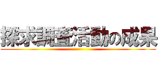 探求調査活動の成果 ()