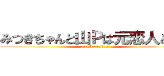 みつきちゃんと山Ｐは元恋人どおし (attack on titan)