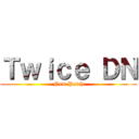 Ｔｗｉｃｅ ＤＮ (New Patch)