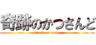 奇跡のかつさんど (attack on meter)