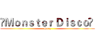❈Ｍｏｎｓｔｅｒ Ｄｉｓｃｏ❈  (Sorry)
