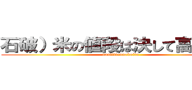石破）米の値段は決して高くない！ (naniittennokoitu)