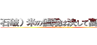 石破）米の値段は決して高くない！ (naniittennokoitu)