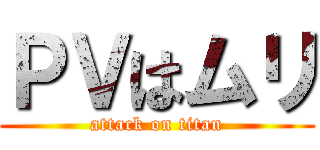 ＰＶはムリ (attack on titan)